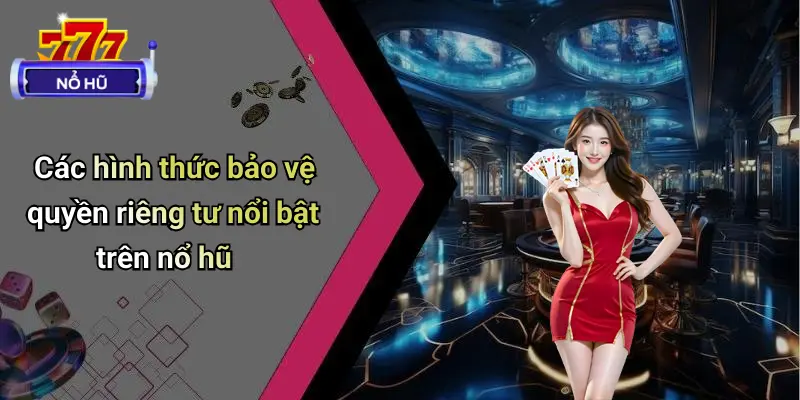 Các hình thức bảo vệ quyền riêng tư nổi bật trên nổ hũ