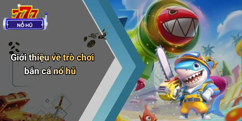 Giới thiệu về trò chơi bắn cá nổ hũ
