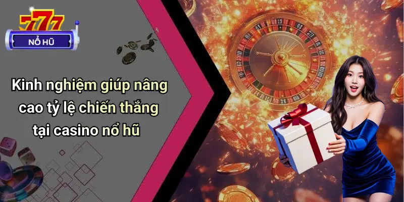 Casino Nổ Hũ 3 Kinh nghiệm giúp nâng cao tỷ lệ chiến thắng tại casino nổ hũ