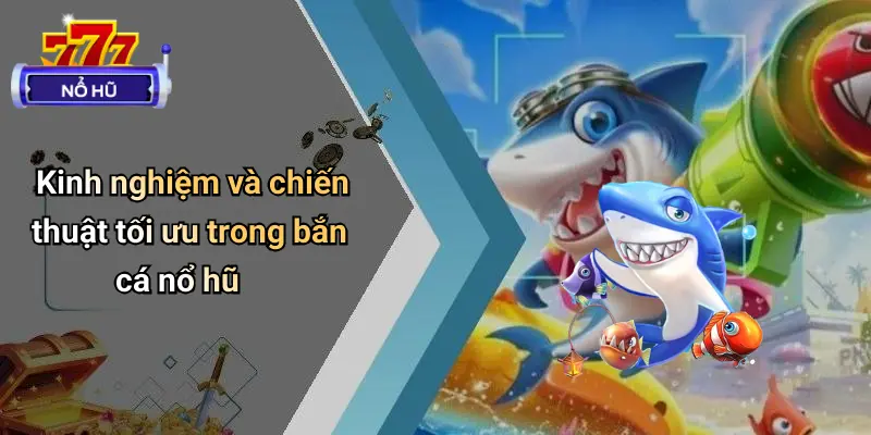 Kinh nghiệm và chiến thuật tối ưu trong bắn cá nổ hũ