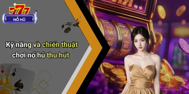 Kỹ năng và chiến thuật chơi nổ hũ thu hút