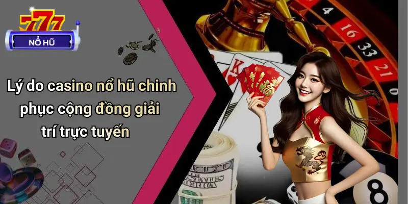 Casino Nổ Hũ 4 Lý do casino nổ hũ chinh phục cộng đồng giải trí trực tuyến