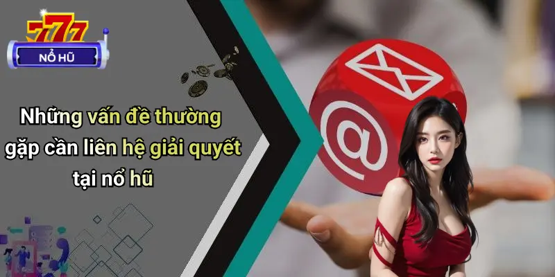 Những vấn đề thường gặp cần liên hệ giải quyết tại nổ hũ