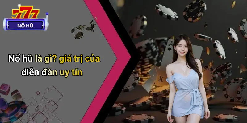 Nổ hũ là gì? giá trị của diễn đàn uy tín