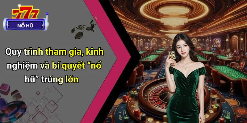Casino Nổ Hũ 2 Quy trình tham gia, kinh nghiệm và bí quyết “nổ hũ” trúng lớn