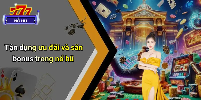 Tận dụng ưu đãi và săn bonus trong nổ hũ