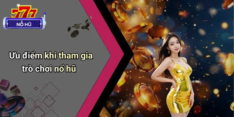 Ưu điểm khi tham gia trò chơi nổ hũ