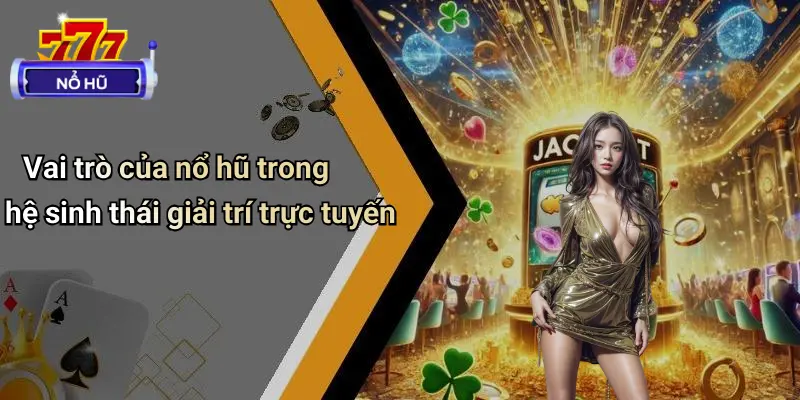 Vai trò của nổ hũ trong hệ sinh thái giải trí trực tuyến