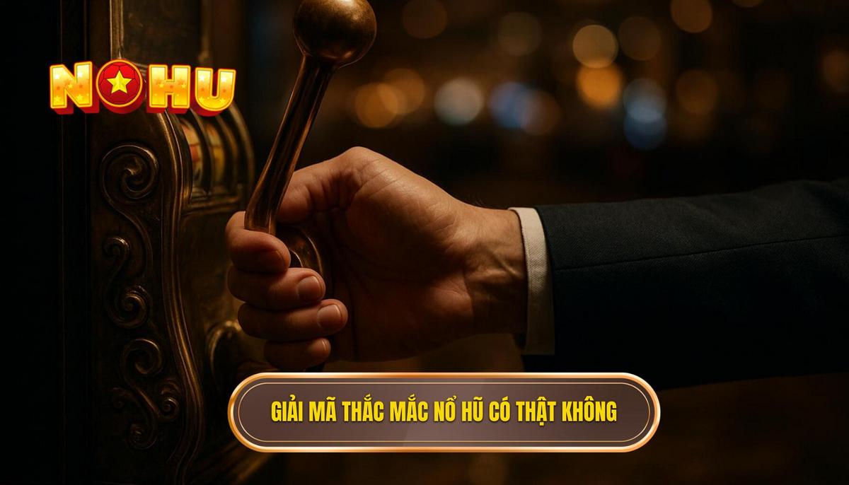 Giải mã thắc mắc nổ hũ có thật không từ góc độ kỹ thuật