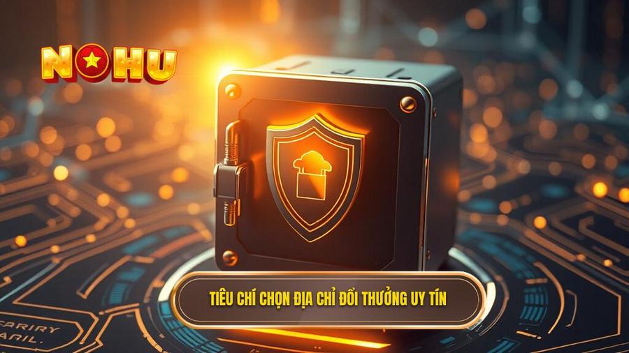 1. Tiêu chí chọn địa chỉ đổi thưởng uy tín