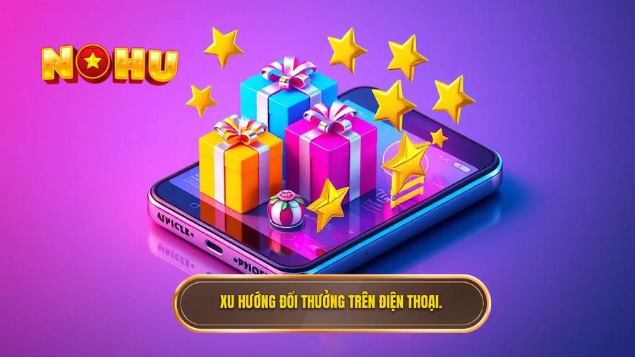 1. Xu hướng đổi thưởng trên điện thoại.