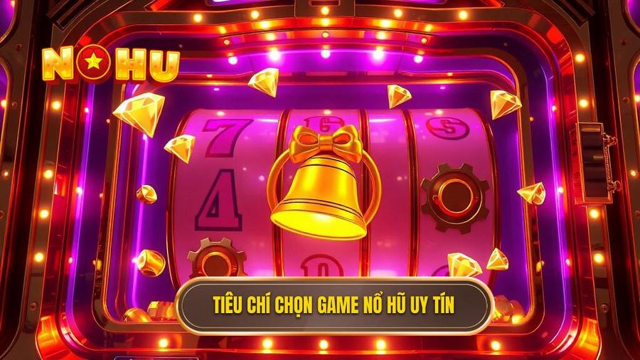 Tiêu chí nhận diện game nổ hũ đổi thưởng uy tín nhất hiện nay