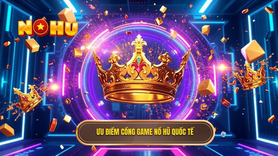Ưu điểm vượt trội khi tham gia Cổng game nổ hũ quốc tế đẳng cấp
