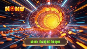 Tốc độ nổ hũ có ổn định